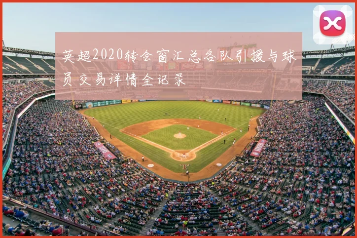 英超2020转会窗汇总各队引援与球员交易详情全记录