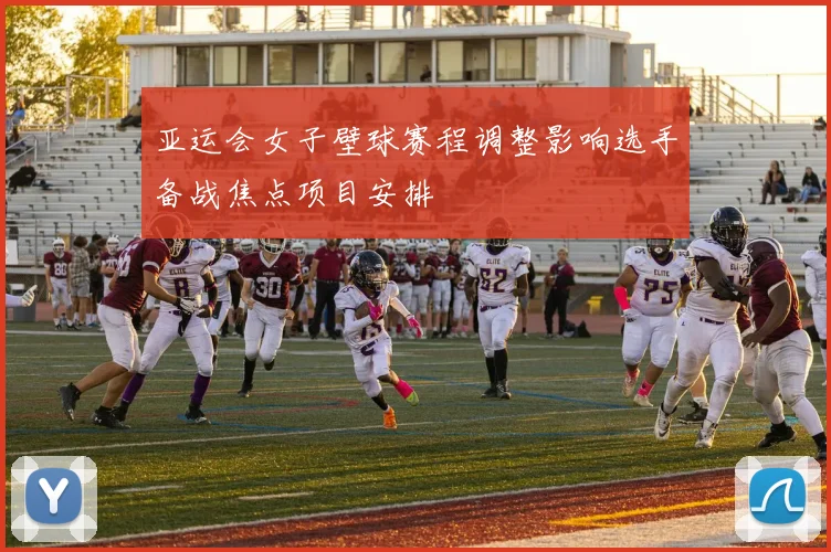 亚运会女子壁球赛程调整影响选手备战焦点项目安排