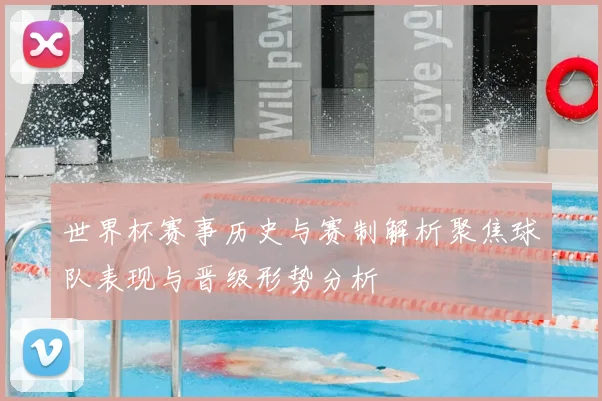 世界杯赛事历史与赛制解析聚焦球队表现与晋级形势分析