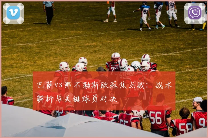 巴萨vs那不勒斯欧冠焦点战：战术解析与关键球员对决