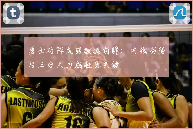 勇士对阵灰熊数据前瞻：内线劣势与三分火力成胜负关键