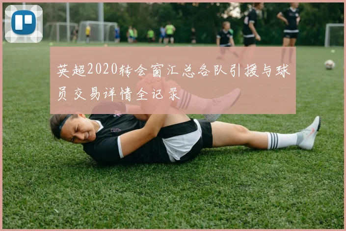 英超2020转会窗汇总各队引援与球员交易详情全记录