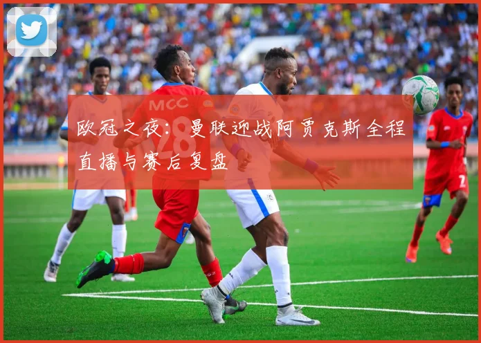 欧冠之夜：曼联迎战阿贾克斯全程直播与赛后复盘